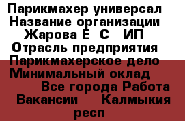 Парикмахер-универсал › Название организации ­ Жарова Е. С., ИП › Отрасль предприятия ­ Парикмахерское дело › Минимальный оклад ­ 70 000 - Все города Работа » Вакансии   . Калмыкия респ.